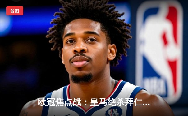 欧冠焦点战：皇马绝杀拜仁晋级决赛，维尼修斯传射建功