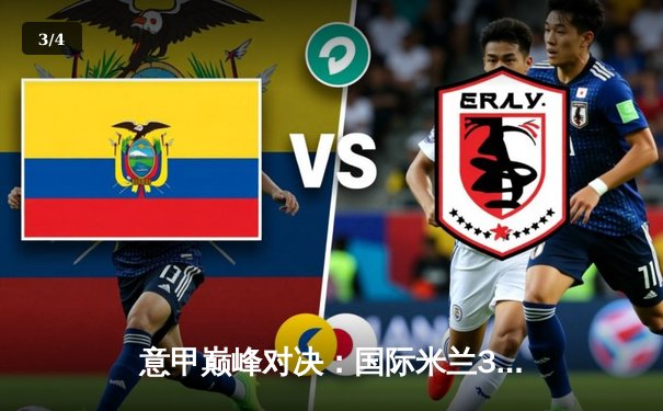 意甲巅峰对决：国际米兰3-2绝杀AC米兰，劳塔罗双响+95分钟定乾坤 - 3