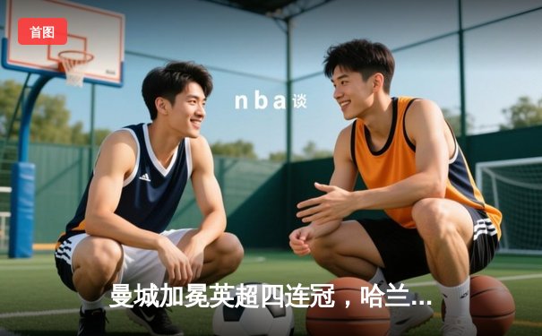 曼城加冕英超四连冠，哈兰德双响奠定胜局